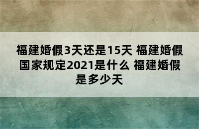 福建婚假3天还是15天 福建婚假国家规定2021是什么 福建婚假是多少天